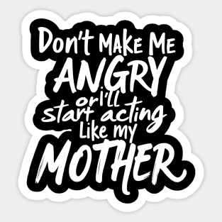 Don't Make Me Angry Or I'll Start Acting Like My Mother Sticker